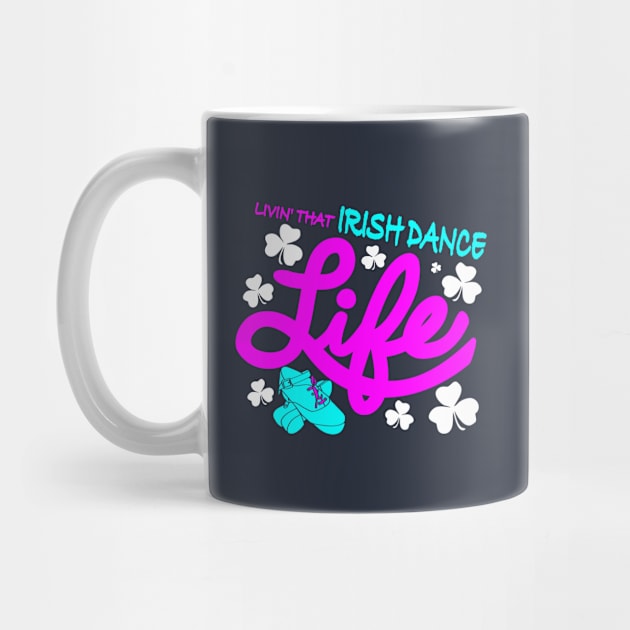 Livin' That Irish Dance Life by IrishDanceShirts